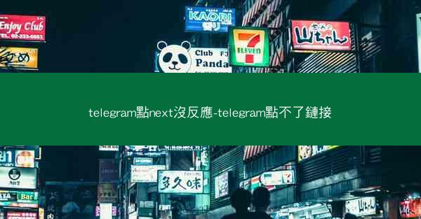 telegram點next沒反應-telegram點不了鏈接