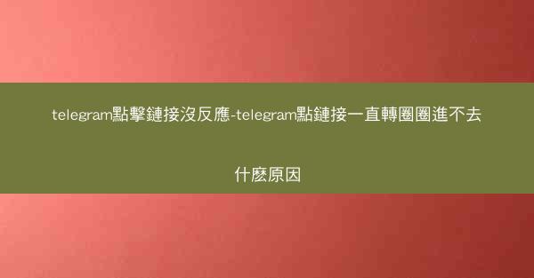 telegram點擊鏈接沒反應-telegram點鏈接一直轉圈圈進不去什麽原因