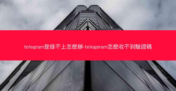 telegram登錄不上怎麽辦-telegeram怎麽收不到驗證碼