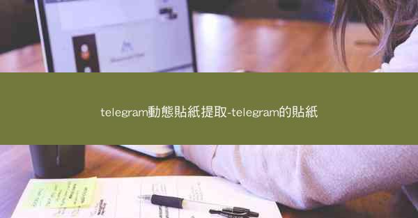 telegram動態貼紙提取-telegram的貼紙