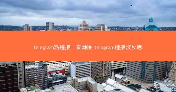 telegram點鏈接一直轉圈-telegram鏈接沒反應