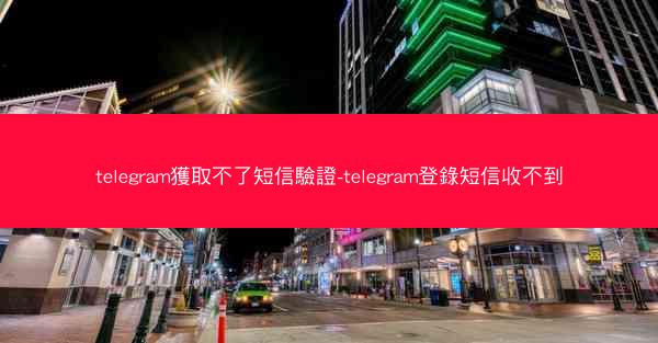 telegram獲取不了短信驗證-telegram登錄短信收不到