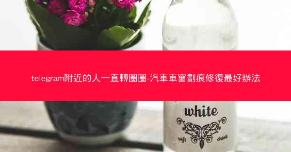 telegram附近的人一直轉圈圈-汽車車窗劃痕修復最好辦法