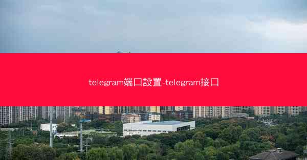 telegram端口設置-telegram接口