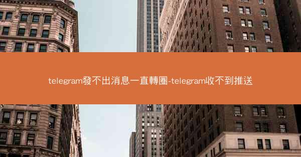 telegram發不出消息一直轉圈-telegram收不到推送