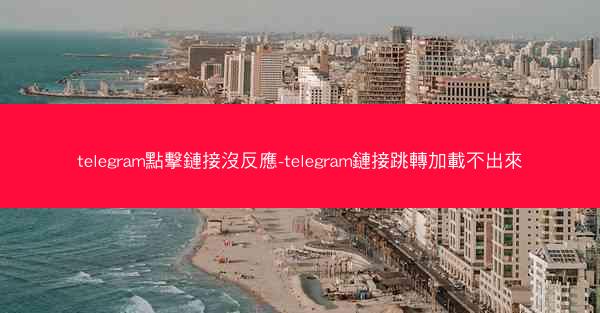 telegram點擊鏈接沒反應-telegram鏈接跳轉加載不出來