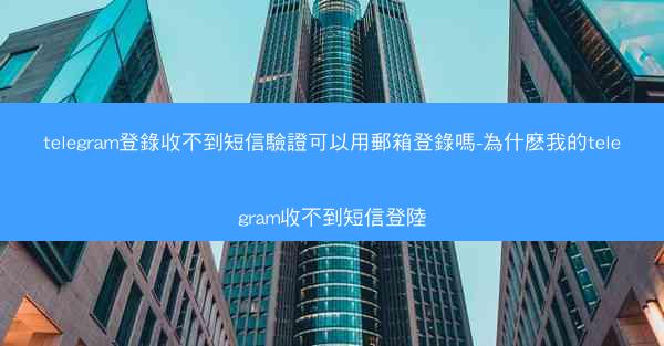 telegram登錄收不到短信驗證可以用郵箱登錄嗎-為什麽我的telegram收不到短信登陸