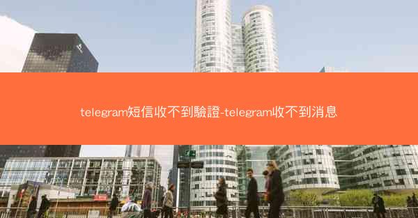 telegram短信收不到驗證-telegram收不到消息