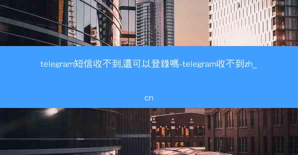 telegram短信收不到,還可以登錄嗎-telegram收不到zh_cn