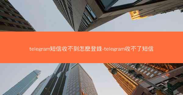 telegram短信收不到怎麽登錄-telegram收不了短信
