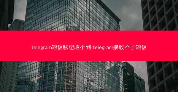 telegram短信驗證收不到-telegram接收不了短信