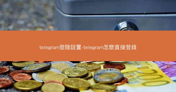 telegram登陸設置-telegram怎麽直接登錄