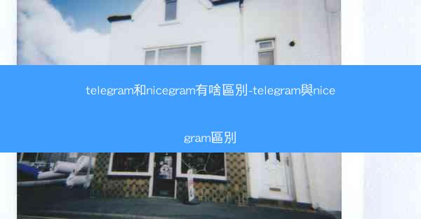 telegram和nicegram有啥區別-telegram與nicegram區別