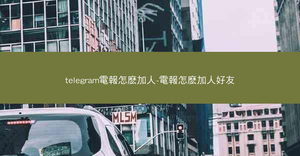 telegram電報怎麽加人-電報怎麽加人好友