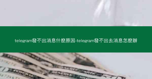 telegram發不出消息什麽原因-telegram發不出去消息怎麽辦