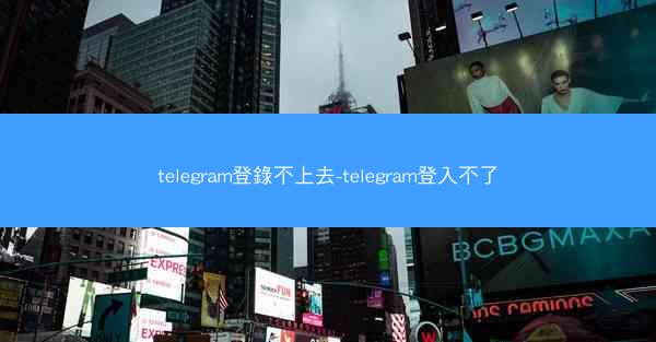 telegram登錄不上去-telegram登入不了