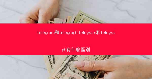 telegram和telegraph-telegram和telegraph有什麽區別