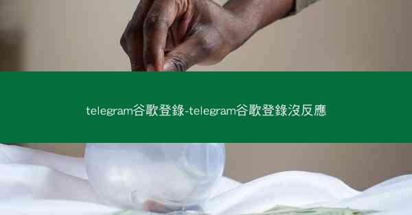 telegram谷歌登錄-telegram谷歌登錄沒反應