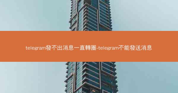telegram發不出消息一直轉圈-telegram不能發送消息