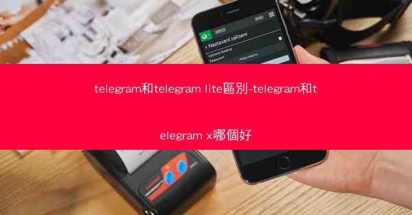 telegram和telegram lite區別-telegram和telegram x哪個好