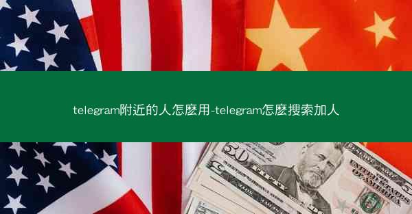 telegram附近的人怎麽用-telegram怎麽搜索加人
