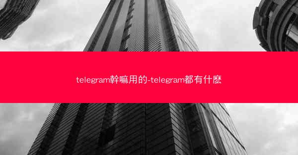 telegram幹嘛用的-telegram都有什麽