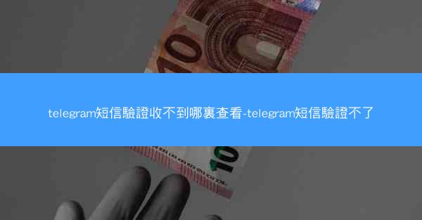 telegram短信驗證收不到哪裏查看-telegram短信驗證不了