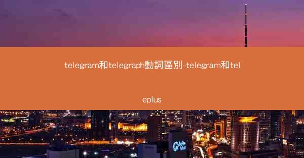 telegram和telegraph動詞區別-telegram和teleplus