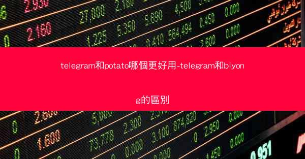telegram和potato哪個更好用-telegram和biyong的區別