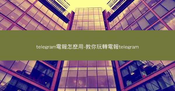 telegram電報怎麽用-教你玩轉電報telegram
