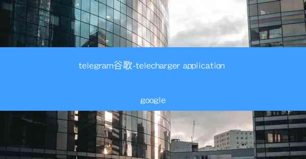 telegram谷歌-telecharger application google