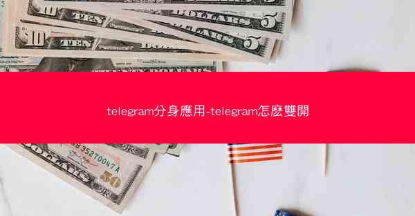 telegram分身應用-telegram怎麽雙開