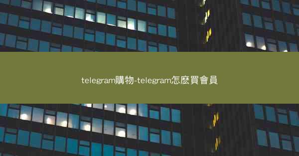 telegram購物-telegram怎麽買會員