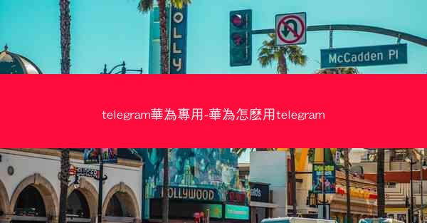 telegram華為專用-華為怎麽用telegram