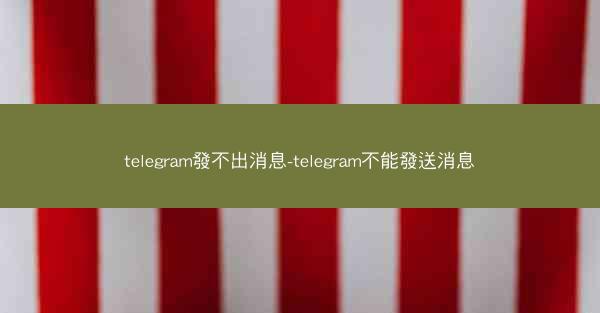 telegram發不出消息-telegram不能發送消息