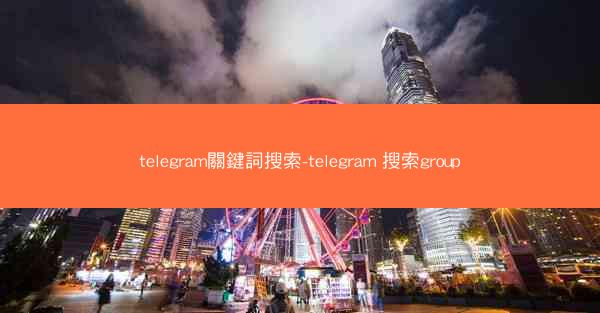telegram關鍵詞搜索-telegram 搜索group
