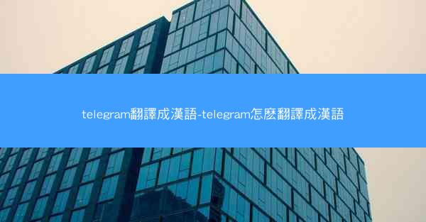 telegram翻譯成漢語-telegram怎麽翻譯成漢語