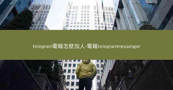 telegram電報怎麽加人-電報telegrammessenger