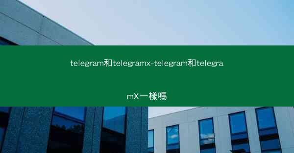 telegram和telegramx-telegram和telegramX一樣嗎