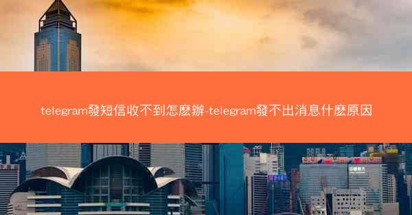 telegram發短信收不到怎麽辦-telegram發不出消息什麽原因