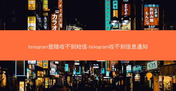 telegram登陸收不到短信-telegram收不到信息通知