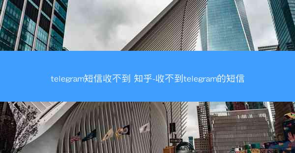 telegram短信收不到 知乎-收不到telegram的短信