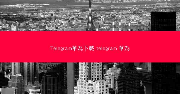 Telegram華為下載-telegram 華為