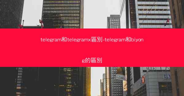 telegram和telegramx區別-telegram和biyong的區別