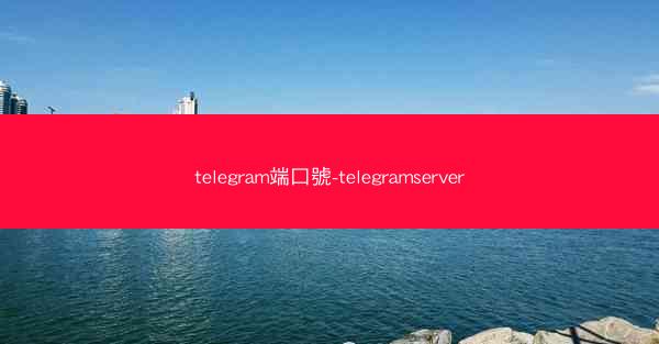 telegram端口號-telegramserver