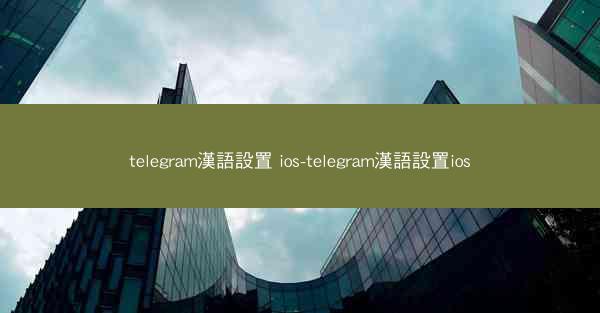 telegram漢語設置 ios-telegram漢語設置ios
