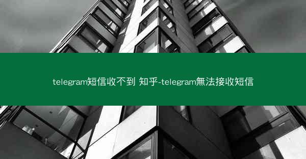 telegram短信收不到 知乎-telegram無法接收短信