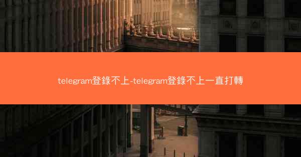 telegram登錄不上-telegram登錄不上一直打轉