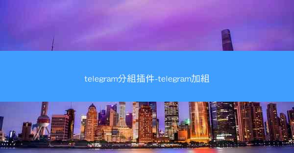 telegram分組插件-telegram加組