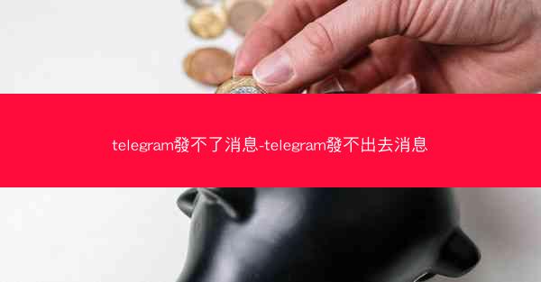 telegram發不了消息-telegram發不出去消息